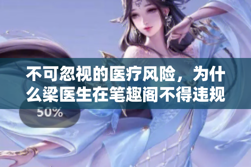 不可忽视的医疗风险，为什么梁医生在笔趣阁不得违规？