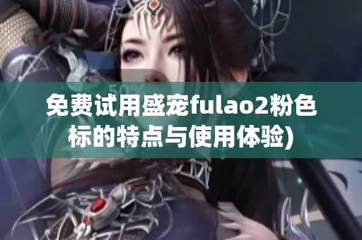 免费试用盛宠fulao2粉色标的特点与使用体验)