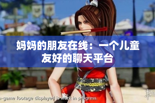 妈妈的朋友在线：一个儿童友好的聊天平台