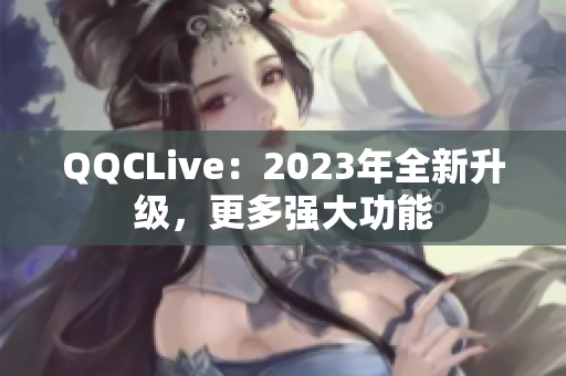 QQCLive：2023年全新升级，更多强大功能