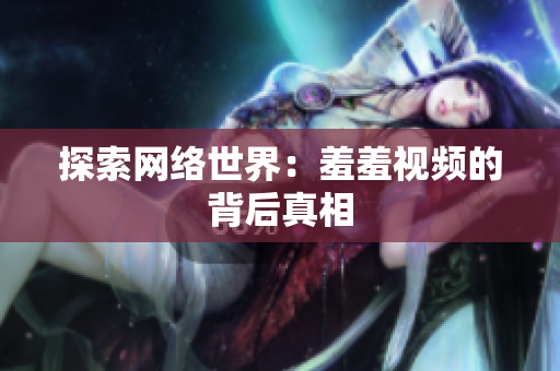 探索网络世界：羞羞视频的背后真相