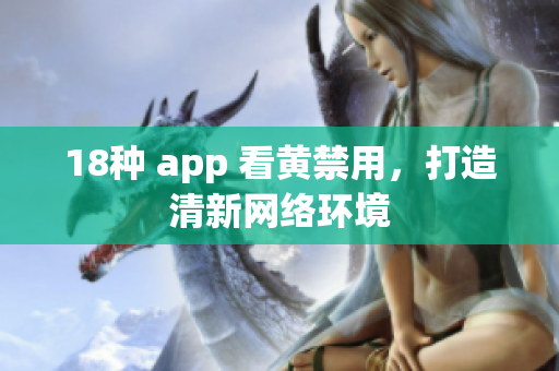 18种 app 看黄禁用，打造清新网络环境