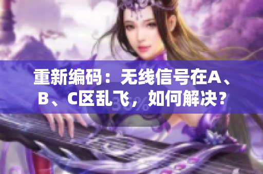 重新编码：无线信号在A、B、C区乱飞，如何解决？