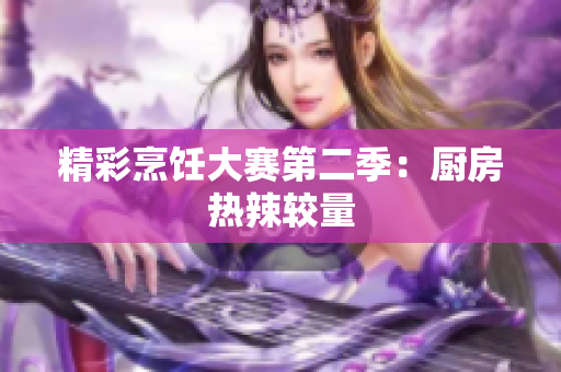 精彩烹饪大赛第二季：厨房热辣较量