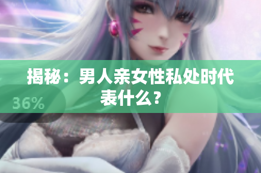 揭秘：男人亲女性私处时代表什么？
