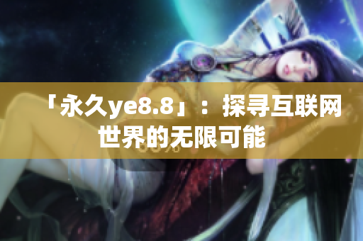 「永久ye8.8」：探寻互联网世界的无限可能