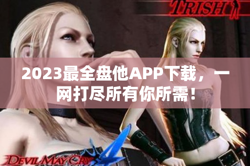 2023最全盘他APP下载，一网打尽所有你所需！