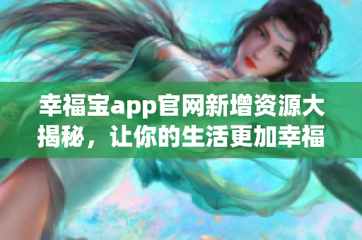 幸福宝app官网新增资源大揭秘，让你的生活更加幸福！