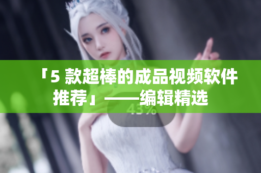 「5 款超棒的成品视频软件推荐」——编辑精选