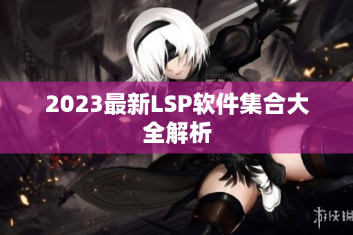 2023最新LSP软件集合大全解析