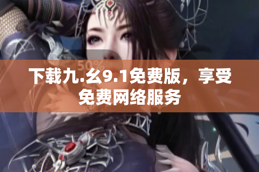 下载九.幺9.1免费版，享受免费网络服务