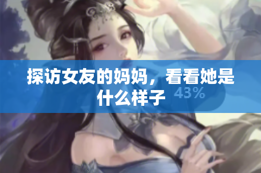 探访女友的妈妈，看看她是什么样子