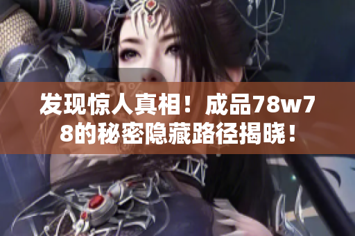 发现惊人真相！成品78w78的秘密隐藏路径揭晓！