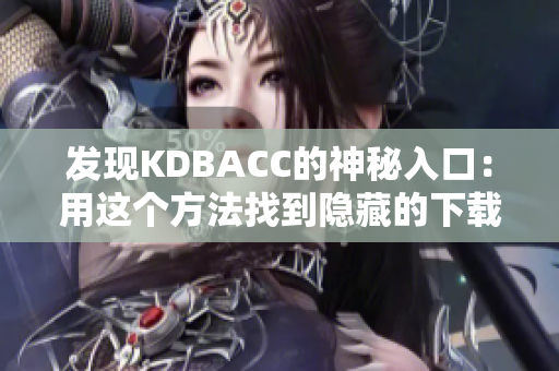 发现KDBACC的神秘入口：用这个方法找到隐藏的下载链接！