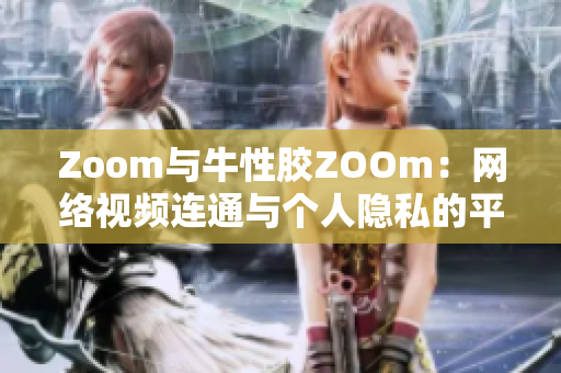 Zoom与牛性胶ZOOm：网络视频连通与个人隐私的平衡