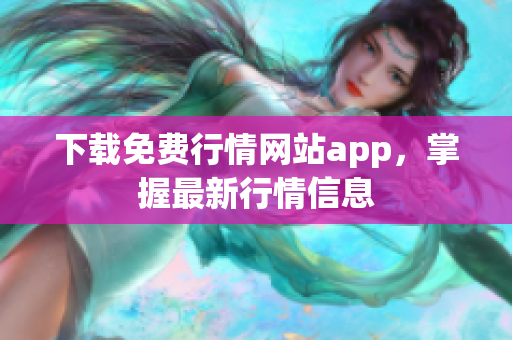 下载免费行情网站app，掌握最新行情信息