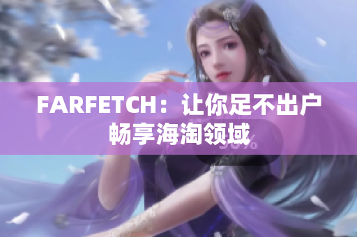 FARFETCH：让你足不出户畅享海淘领域