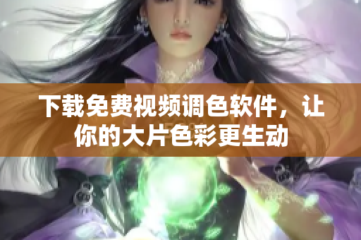 下载免费视频调色软件，让你的大片色彩更生动