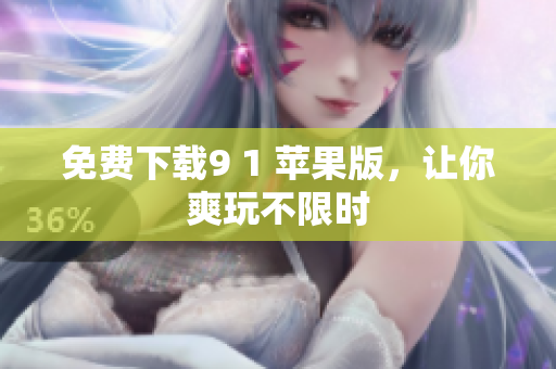 免费下载9 1 苹果版，让你爽玩不限时