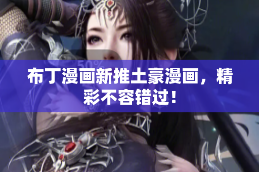 布丁漫画新推土豪漫画，精彩不容错过！