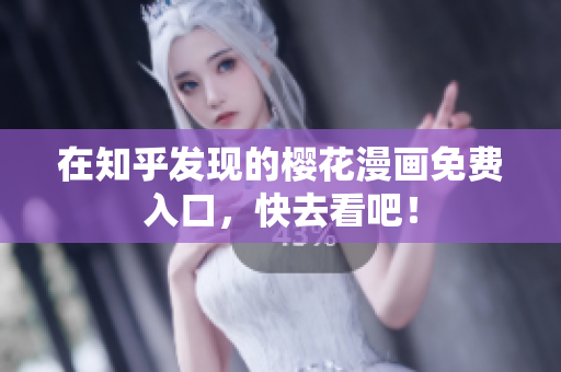 在知乎发现的樱花漫画免费入口，快去看吧！