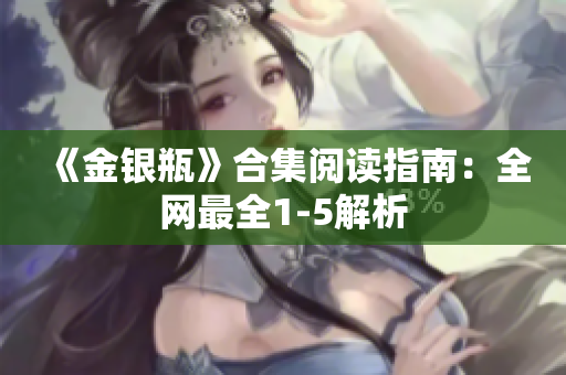 《金银瓶》合集阅读指南：全网最全1-5解析