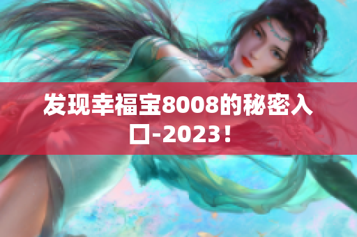 发现幸福宝8008的秘密入口-2023！
