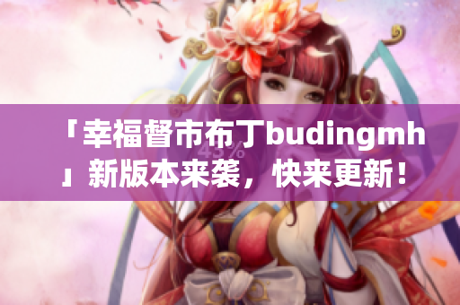 「幸福督市布丁budingmh」新版本来袭，快来更新！