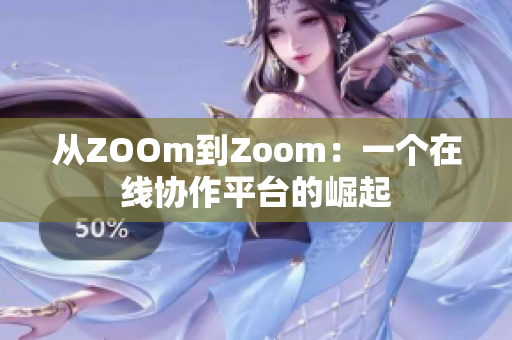 从ZOOm到Zoom：一个在线协作平台的崛起