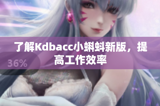 了解Kdbacc小蝌蚪新版，提高工作效率