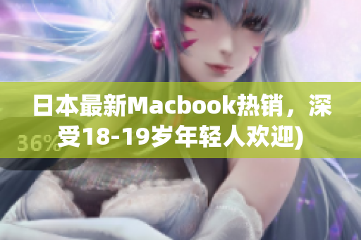 日本最新Macbook热销，深受18-19岁年轻人欢迎)