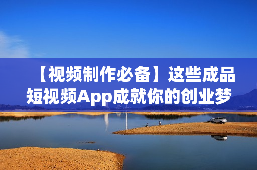 【视频制作必备】这些成品短视频App成就你的创业梦想！