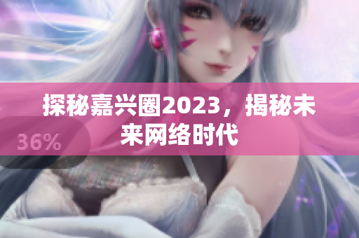 探秘嘉兴圈2023，揭秘未来网络时代