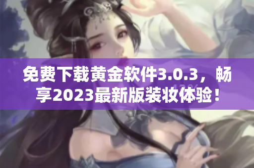 免费下载黄金软件3.0.3，畅享2023最新版装妆体验！