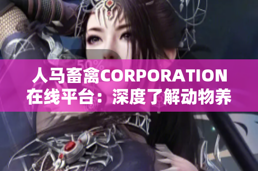 人马畜禽CORPORATION在线平台：深度了解动物养殖产业
