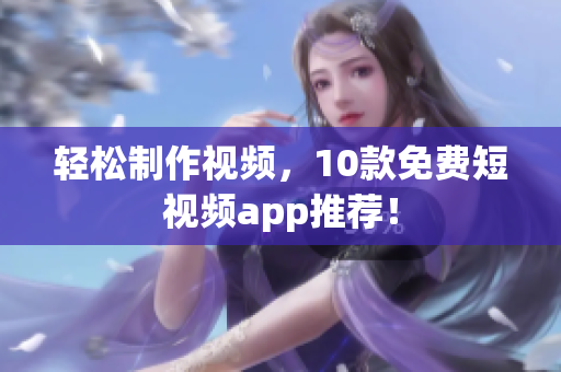轻松制作视频，10款免费短视频app推荐！