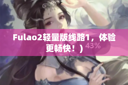 Fulao2轻量版线路1，体验更畅快！)