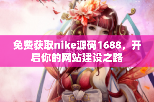 免费获取nike源码1688，开启你的网站建设之路