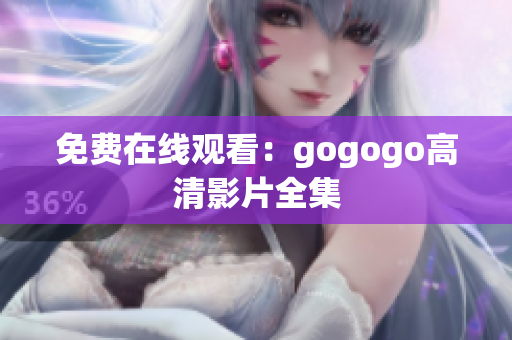 免费在线观看：gogogo高清影片全集