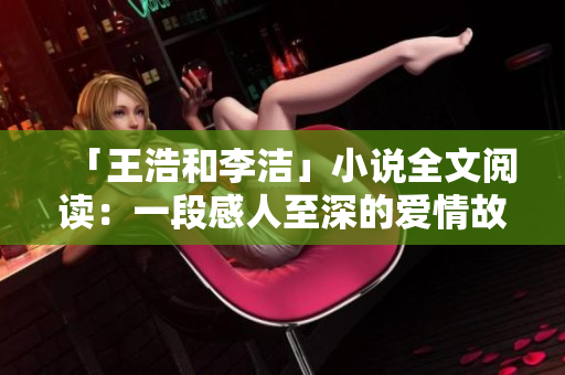 「王浩和李洁」小说全文阅读：一段感人至深的爱情故事