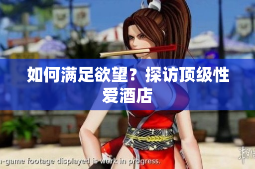 如何满足欲望？探访顶级性爱酒店