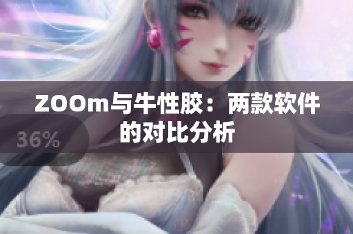 ZOOm与牛性胶：两款软件的对比分析