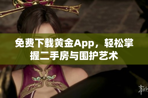 免费下载黄金App，轻松掌握二手房与围护艺术