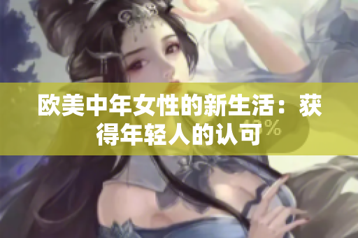 欧美中年女性的新生活：获得年轻人的认可