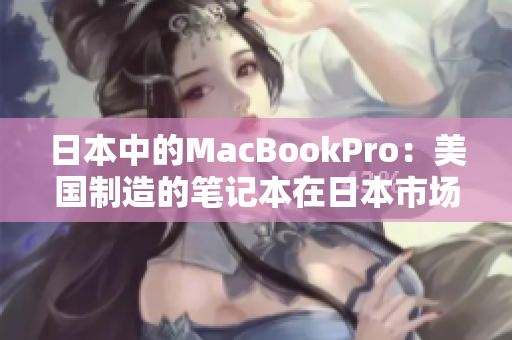 日本中的MacBookPro：美国制造的笔记本在日本市场的表现