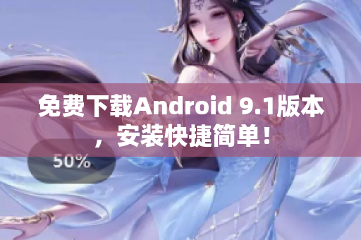 免费下载Android 9.1版本，安装快捷简单！