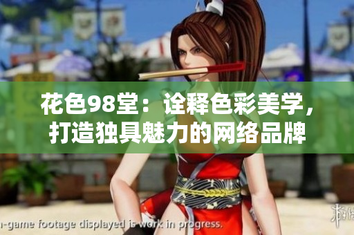 花色98堂：诠释色彩美学，打造独具魅力的网络品牌