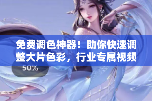 免费调色神器！助你快速调整大片色彩，行业专属视频软件推荐