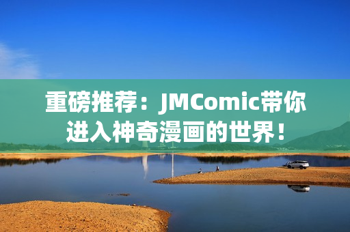 重磅推荐：JMComic带你进入神奇漫画的世界！