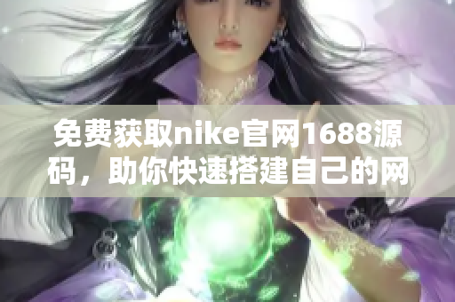 免费获取nike官网1688源码，助你快速搭建自己的网络商城